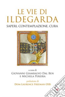 Le Vie di Ildegarda. Saperi, contemplazione, cura libro di Giambalvo Dal Ben G. (cur.); Pereira M. (cur.)