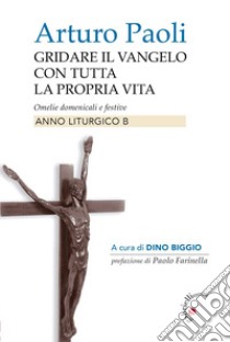 Gridare il Vangelo con tutta la propria vita. Omelie domenicali e festive. Anno liturgico B libro di Paoli Arturo; Biggio D. (cur.)