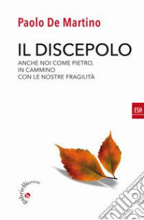 Il discepolo. Anche noi come Pietro, in cammino con le nostre fragilità libro di De Martino Paolo