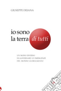 Io sono la Terra di tutti. Un modo diverso di governare le emergenze del mondo globalizzato libro di Deiana Giuseppe