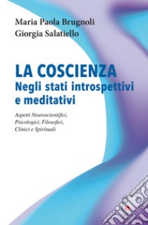 La coscienza negli stati introspettivi e meditativi. Aspetti neuroscientifici, psicologici, filosofici, clinici e spirituali libro di Brugnoli Maria Paola; Salatiello Giorgia