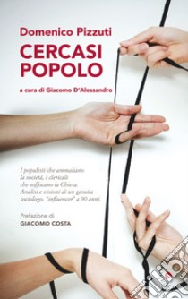 Cercasi popolo. I populisti che ammaliano la società, i clericali che soffocano la Chiesa. Analisi e visioni di un gesuita sociologo, «influencer» a 90 anni libro di Pizzuti Domenico; D'Alessandro G. (cur.)