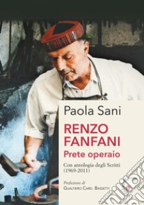 Renzo Fanfani. Prete operaio. Con antologia degli scritti (1969-2011) libro di Sani Paola