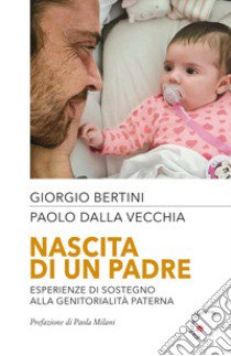 Nascita di un padre. Esperienze di sostegno alla genitorialità paterna libro di Bertini Giorgio; Dalla Vecchia Paolo