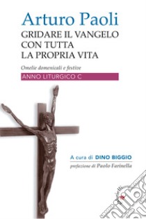 Gridare il Vangelo con tutta la propria vita. Omelie domenicali e festive. Anno liturgico C libro di Paoli Arturo; Biggio D. (cur.)