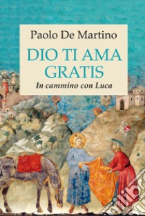 Dio ti ama gratis. In cammino con Luca libro di De Martino Paolo