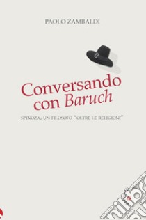 Conversando con Baruch. Spinoza, un filosofo «oltre le religioni» libro di Zambaldi Paolo