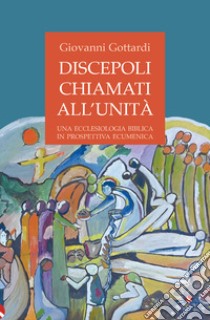 Discepoli chiamati all'unità. Una ecclesiologia biblica in prospettiva ecumenica libro di Gottardi Giovanni