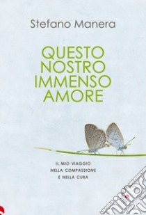 Questo nostro immenso amore. Il mio viaggio nella compassione e nella cura libro di Manera Stefano