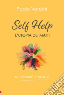 Self help. L'utopia dei matti libro di Vanzini Paolo