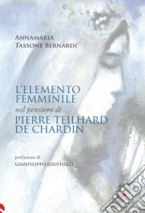 L'elemento femminile nel pensiero di Pierre Teilhard de Chardin libro di Tassone Bernardi Annamaria