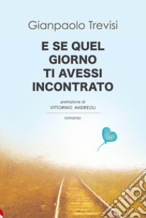 E se quel giorno ti avessi incontrato libro di Trevisi Gianpaolo