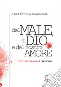 Del male, di Dio e del nostro amore. Ventuno dialoghi e un saggio libro di Scquizzato P. (cur.)