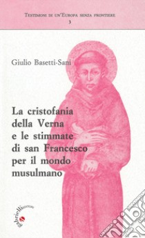 La cristofania della Verna e le stimmate di san Francesco per il mondo musulmano libro di Basetti Sani Giulio