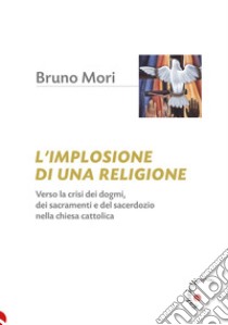 L'implosione di una religione. Verso la crisi dei dogmi, dei sacramenti e del sacerdozio nella Chiesa cattolica libro di Mori Bruno; Sudati F. (cur.)