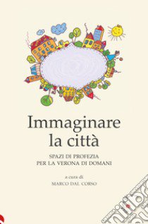 Immaginare la città. Spazi di profezia per la Verona di domani libro di Dal Corso M. (cur.)