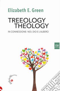 Treeology/theology. In connessione: noi, Dio e l'albero libro di Green Elizabeth E.