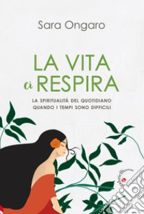 La vita ci respira. La spiritualità del quotidiano quando i tempi sono difficili libro di Ongaro Sara