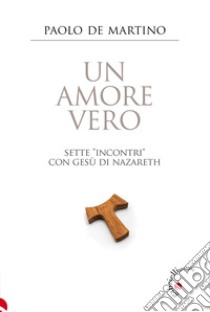 Un amore vero. Sette «incontri» con Gesù di Nazareth libro di De Martino Paolo