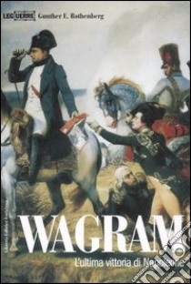 Wagram. L'ultima vittoria di Napoleone libro di Rothenberg Gunther E.