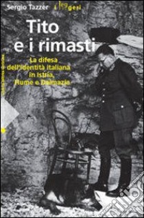 Tito e i rimasti. La difesa dell'identità italiana in Istria, Fiume e Dalmazia. Ediz. illustrata libro di Tazzer Sergio