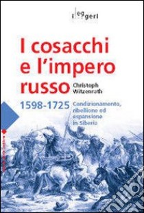 I Cosacchi e l'impero russo 1598-1725. Condizionamento, ribellione ed espulsione in Siberia libro di Witzenrath Christoph