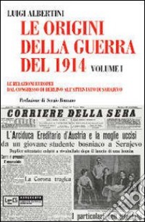 Le origini della guerra del 1914. Vol. 1: Le relazioni europee dal Congresso di Berlino all'attentato di Sarajevo libro di Albertini Luigi