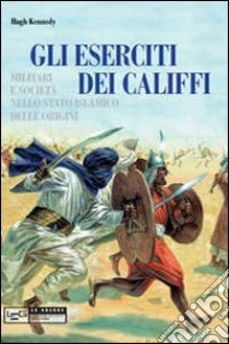 Eserciti dei califfi. Militari e società nello stato islamico delle origini libro di Kennedy Hugh