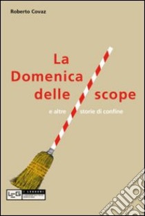 La Domenica delle scope e altre storie di confine libro di Covaz Roberto