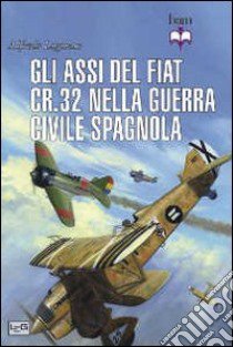 Gli assi del Fiat CR.32 nella guerra civile spagnola libro di Logoluso Alfredo