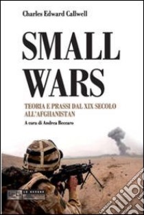 Small wars. Teoria e prassi dal XIX secolo all'Afghanistan libro di Callwell Charles E.; Beccaro M. A. (cur.)