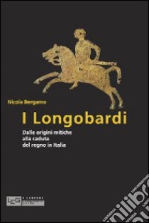 I Longobardi. Dalle origini mitiche alla caduta del regno in Italia libro di Bergamo Nicola