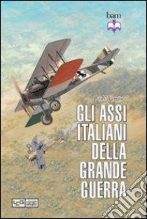 Gli assi italiani della Grande Guerra. Ediz. illustrata libro di Varriale Paolo