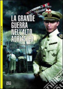 La grande guerra nell'alto Adriatico. La difesa austro-ungarica del golfo di Trieste 1915-1918 libro di Jung Peter