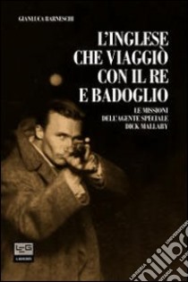 L'inglese che viaggiò con il re e Badoglio. Le missioni dell'agente speciale Dick Mallaby libro di Barneschi Gianluca