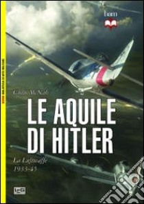 Le aquile di Hitler. La Luftwaffe 1933-45 libro di McNab Chris