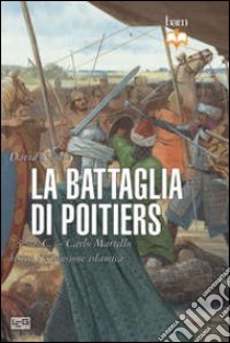 La battaglia di Poitiers. 732 d. C. Carlo Martello blocca l'espansione islamica libro di Nicolle David