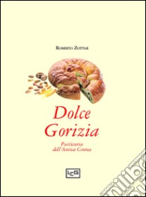 Dolce Gorizia. Pasticceria dell'antica contea libro di Zottar Roberto