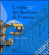 L'esilio dei Borboni di Francia. Da Parigi a Gorizia. Ediz. illustrata libro di Bled Jean-Paul