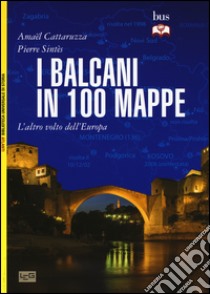 I Balcani in 100 mappe. L'altro volto dell'Europa libro di Cattaruzza Amaël; Sintès Pierre