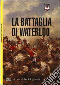 La battaglia di Waterloo libro di Lipscombe N. (cur.)