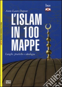 L'Islam in 100 mappe. Luoghi, pratiche e ideologia libro di Dupont Anne-Laure