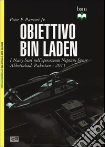 Obiettivo Bin Laden. I Navy Seal nell'operazione Neptune Spear. Abbottabad, Pakistan 2011 libro di Panzeri Peter; Pagliano M. (cur.)