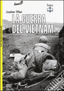 La guerra del Vietnam. 1956-1975 libro di Wiest Andrew; Pagliano M. (cur.)