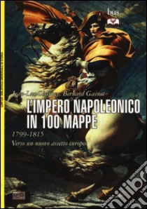 L'impero napoleonico in 100 mappe (1799-1815). Verso un nuovo assetto europeo libro di Chappey Jean-Luc; Gainot Bernard