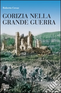 Gorizia nella grande guerra libro di Covaz Roberto