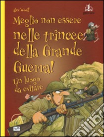 Meglio non essere nelle trincee della grande guerra! Un luogo da evitare libro di Woolf Alex