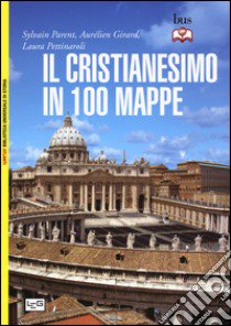 Il cristianesimo in 100 mappe libro di Parent Sylvain; Girard Aurelien; Pettinaroli Laura