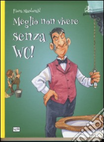 Meglio non vivere senza WC! Ediz. a colori libro di MacDonald Fiona