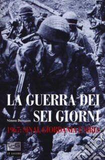 La guerra dei sei giorni. 1967: Sinai, Giordania e Siria libro di Dunstan Simon